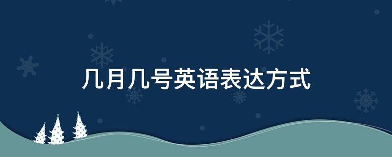 几月几号英语表达方式 几月几号英语表达方式都有哪些