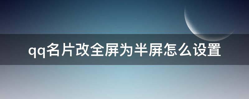 qq名片改全屏为半屏怎么设置（qq怎么把全屏名片设置成半背景名片）