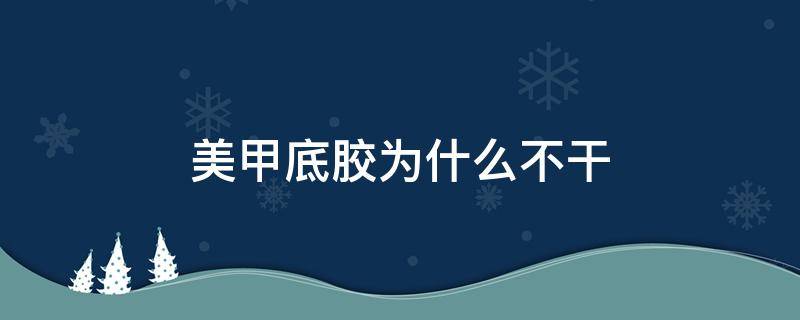 美甲底胶为什么不干 美甲底胶干不了怎么回事