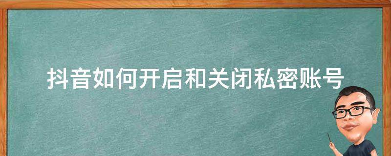 抖音如何开启和关闭私密账号（抖音私密账号怎么是打开怎么是关闭）