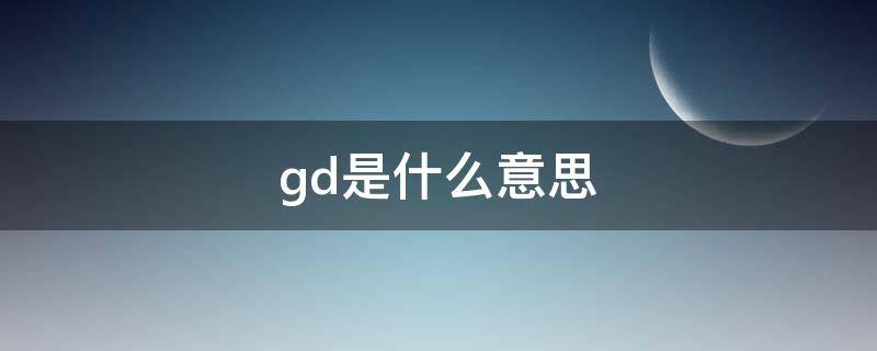 gd是什么意思 gd是什么意思通俗讲