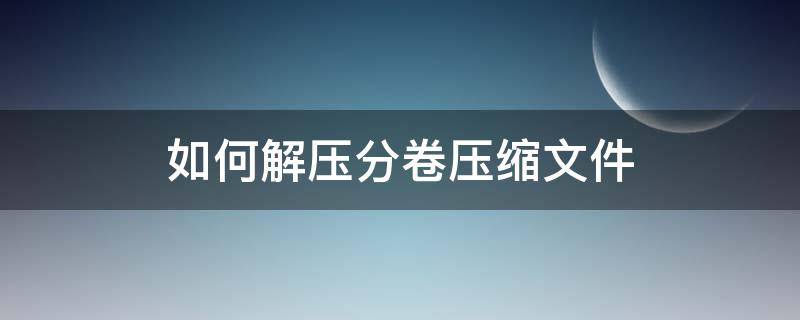 如何解压分卷压缩文件 压缩分卷文件怎么解压