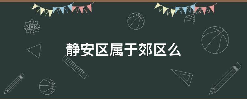 静安区属于郊区么 静安区属于市区吗