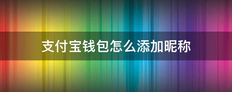 支付宝钱包怎么添加昵称（支付宝账号加名字）