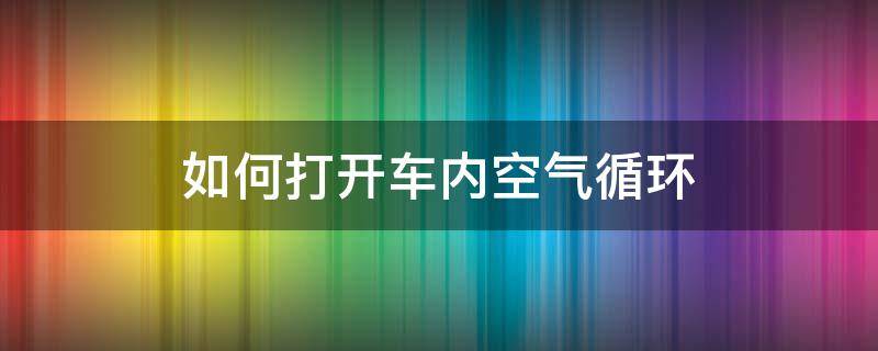 如何打开车内空气循环（车内空气循环怎么开）