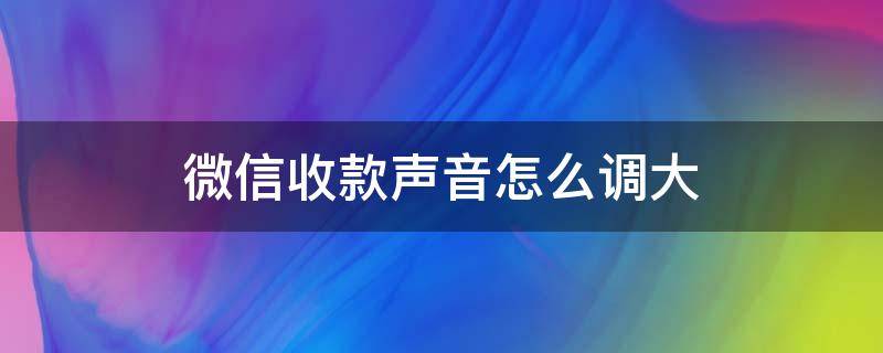 微信收款声音怎么调大（苹果微信收款声音怎么调大）