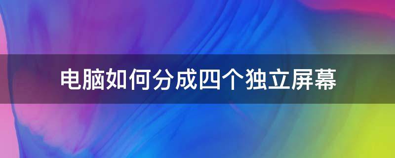 电脑如何分成四个独立屏幕 如何将电脑分成多个屏