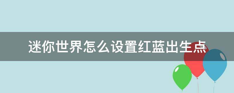 迷你世界怎么设置红蓝出生点（迷你世界怎么设置红蓝出生点视频）