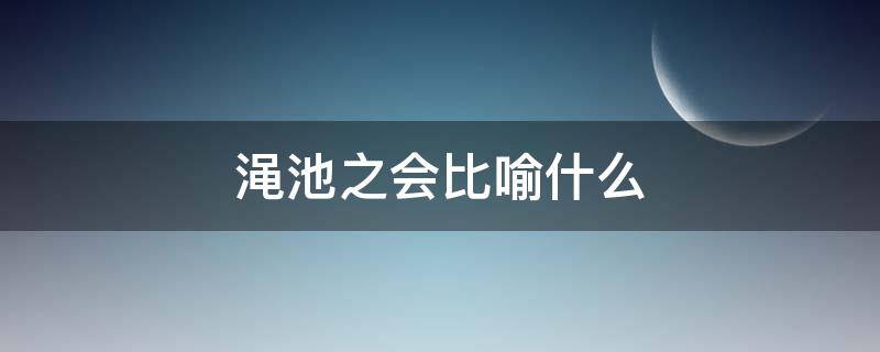 渑池之会比喻什么 渑池之会比喻意思