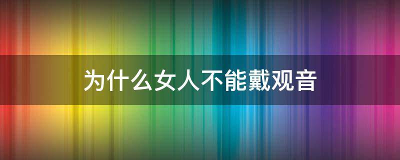 为什么女人不能戴观音（女人不能佩戴观音吗）