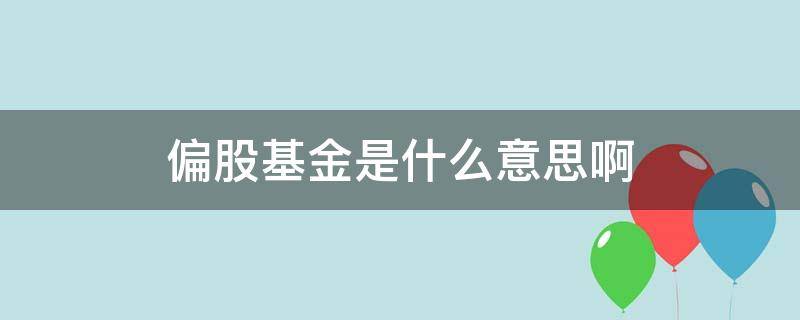 偏股基金是什么意思啊 偏股基金和股票基金区别