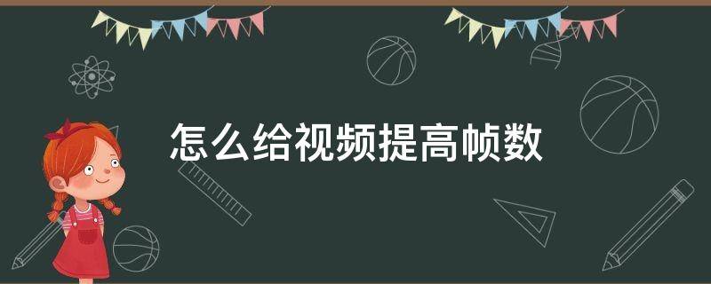 怎么给视频提高帧数（如何将视频提高帧数）