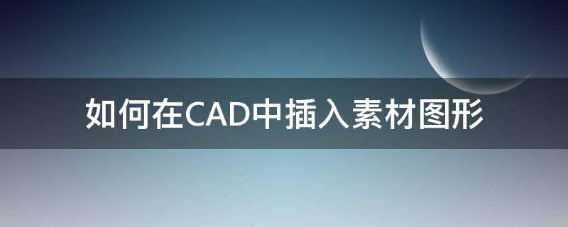 如何在CAD中插入素材图形 CAD如何导入素材