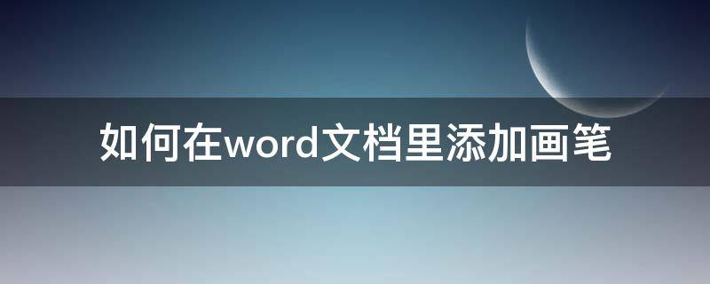 如何在word文档里添加画笔（怎么在word文档里使用画笔）