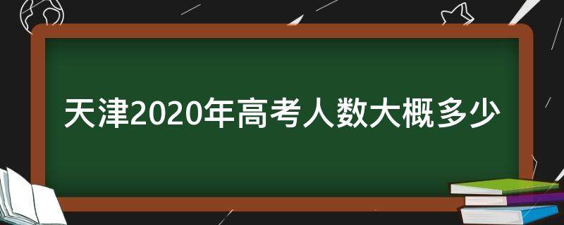 天津2020年高考人数大概多少 2020年天津高考人数有多少