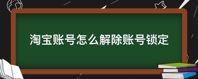 淘宝账号怎么解除账号锁定 淘宝账户锁定怎么解除