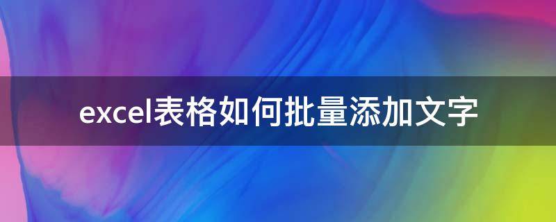 excel表格如何批量添加文字（如何在excel表格里批量添加文字）