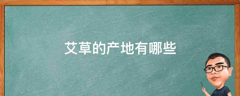 艾草的产地有哪些 艾草产于哪里