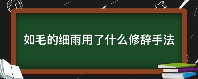 如毛的细雨用了什么修辞手法（如毛的细雨由天上洒落着是什么修辞手法）