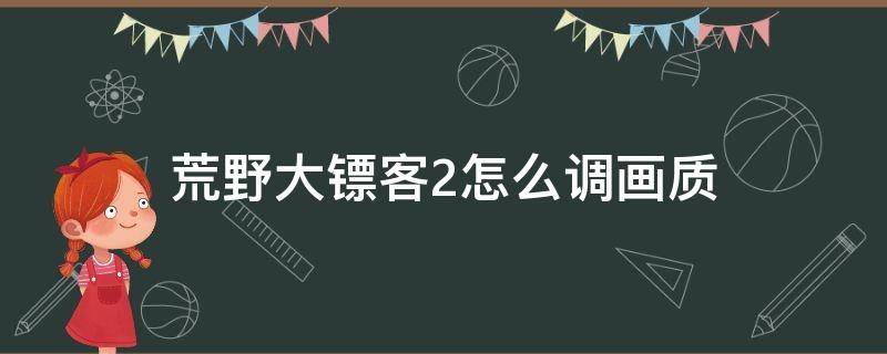 荒野大镖客2怎么调画质（ps4荒野大镖客2怎么调画质）