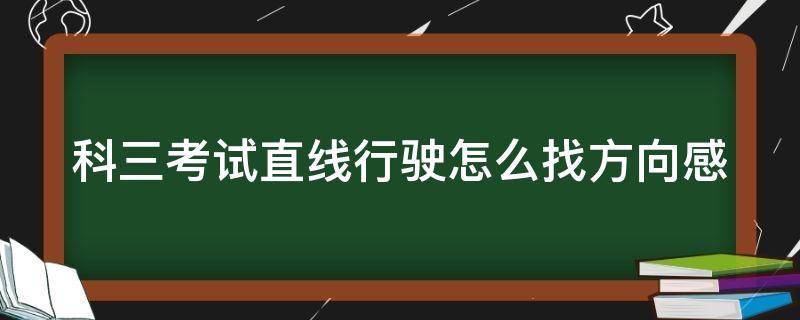 科三考试直线行驶怎么找方向感（科三直线行驶怎么看点位）