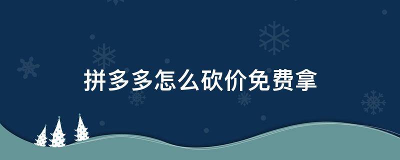 拼多多怎么砍价免费拿（拼多多怎么砍价免费拿是真的吗）