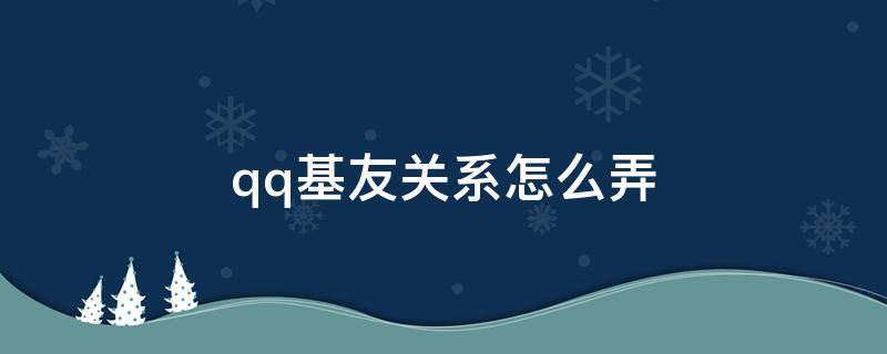 qq基友关系怎么弄 qq基友关系怎么弄掉