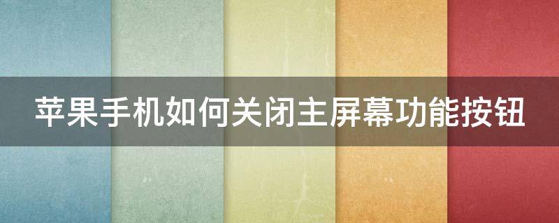 苹果手机如何关闭主屏幕功能按钮（苹果手机怎样关闭主屏幕按钮）