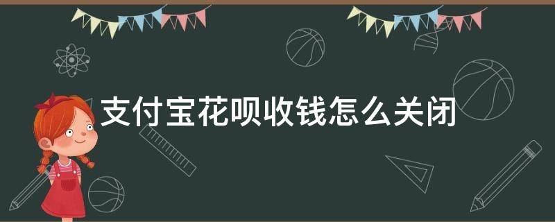 支付宝花呗收钱怎么关闭（支付宝花呗收钱怎么关闭花呗）