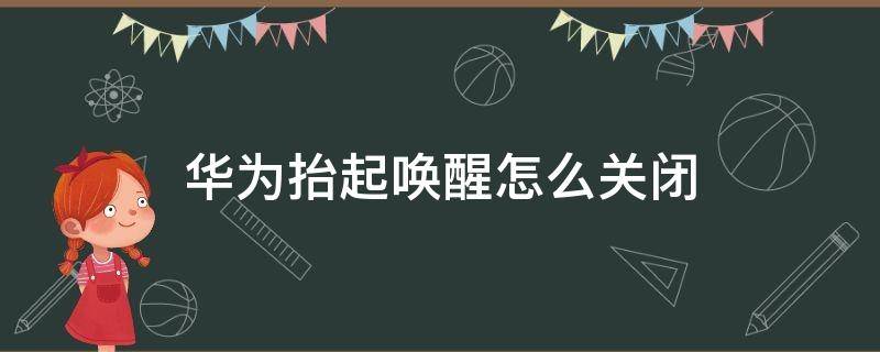 华为抬起唤醒怎么关闭 华为抬起唤醒怎么关闭?