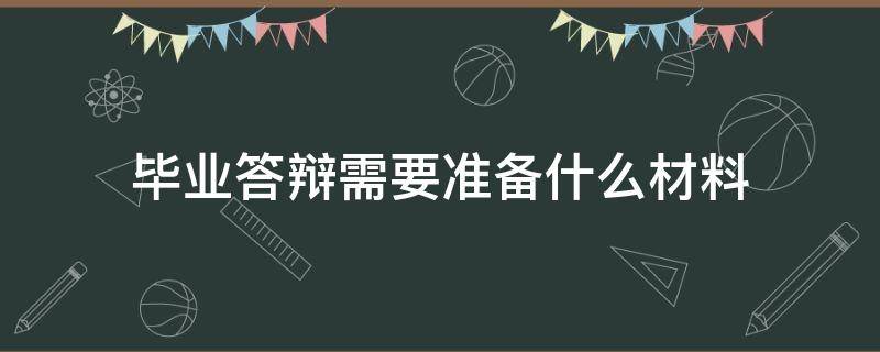 毕业答辩需要准备什么材料 毕业生答辩需要准备什么