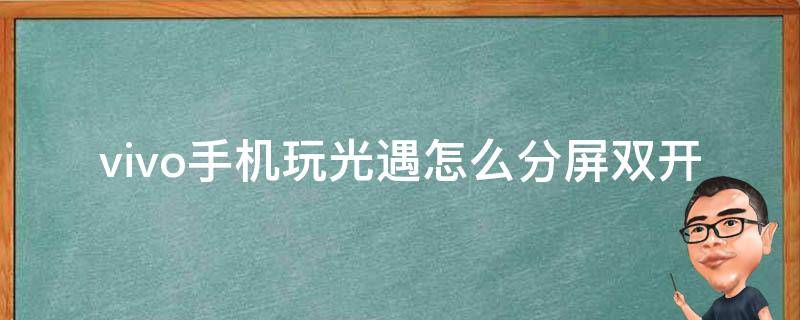 vivo手机玩光遇怎么分屏双开 vivo怎么分屏玩两个光遇