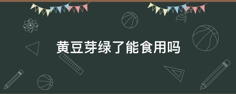 黄豆芽绿了能食用吗 黄豆芽发绿能不能吃