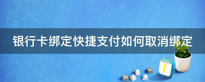 银行卡绑定快捷支付如何取消绑定（银行卡绑定快捷支付如何取消绑定微信）