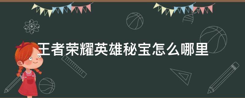 王者荣耀英雄秘宝怎么哪里 王者荣耀英雄秘宝在哪里