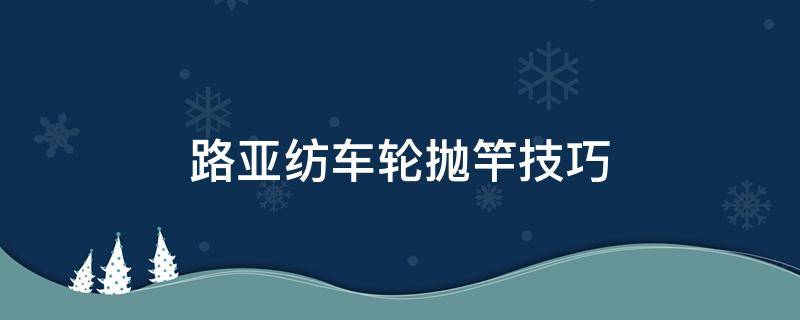 路亚纺车轮抛竿技巧 路亚竿纺车轮怎么抛投