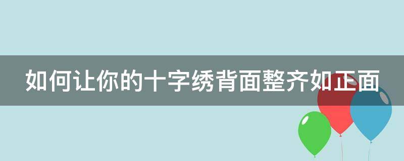 如何让你的十字绣背面整齐如正面 十字绣怎样绣背面一致