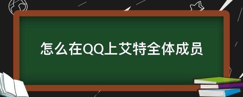 怎么在QQ上艾特全体成员（怎样在qq里面艾特全体成员）