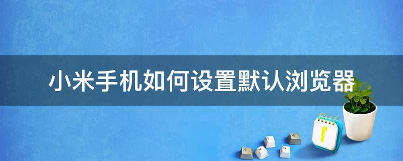 小米手机如何设置默认浏览器 小米手机如何设置默认浏览器为谷歌