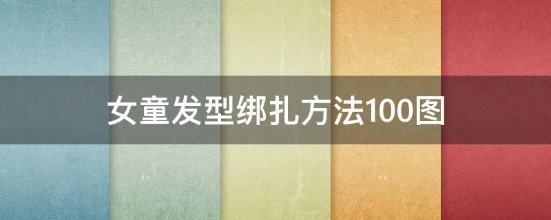 女童发型绑扎方法100图（小女孩发型绑扎方法图）