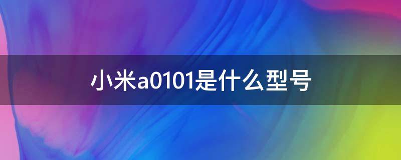 小米a0101是什么型号 小米a0101是几代几寸