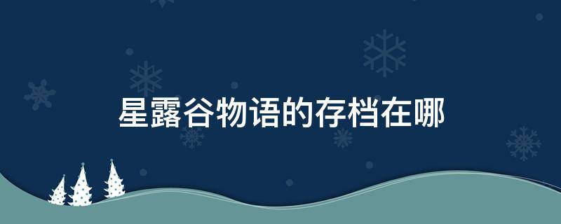 星露谷物语的存档在哪 星露谷物语游戏存档在哪?