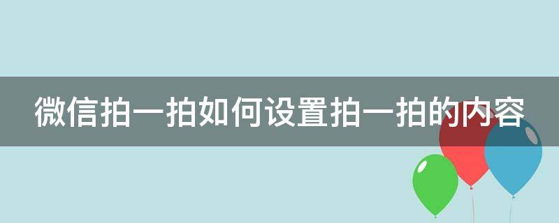 微信拍一拍如何设置拍一拍的内容（微信拍一拍如何设置拍一拍的内容呢）