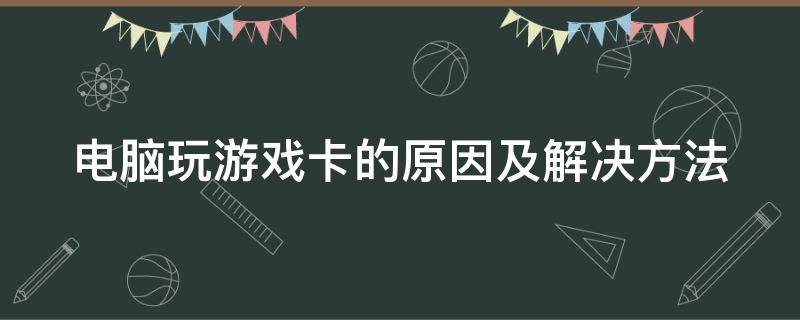 电脑玩游戏卡的原因及解决方法 电脑玩游戏卡的原因及解决方法图片