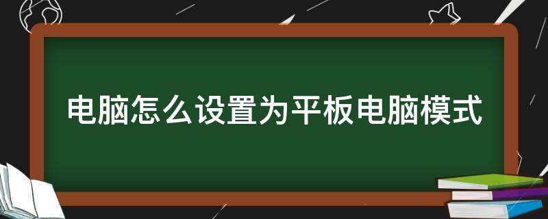 电脑怎么设置为平板电脑模式 平板电脑怎么设置成电脑模式