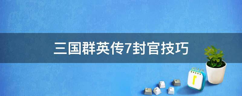 三国群英传7封官技巧 三国群英传7封官技巧刘备