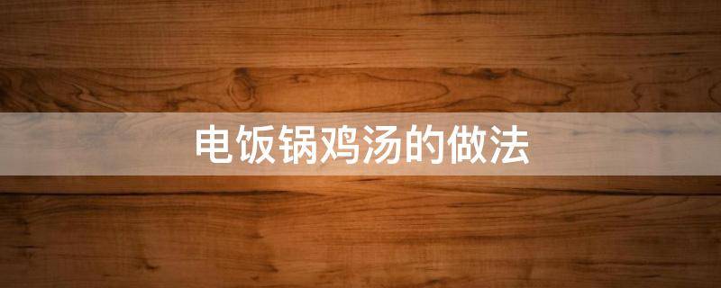 电饭锅鸡汤的做法（电饭锅鸡汤的做法简单）