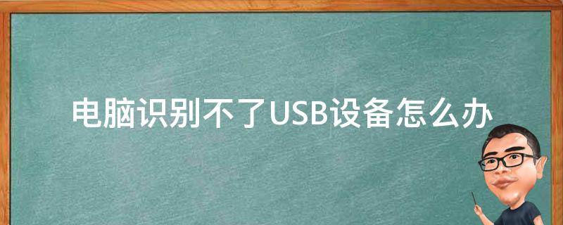 电脑识别不了USB设备怎么办（电脑不能识别usb设备怎么办）