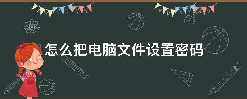 怎么把电脑文件设置密码 电脑如何设置文件密码