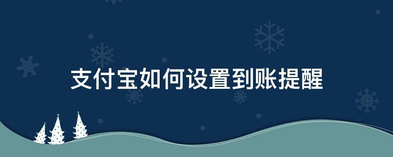 支付宝如何设置到账提醒 支付宝如何设置到账提醒语音